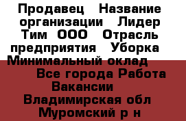 Продавец › Название организации ­ Лидер Тим, ООО › Отрасль предприятия ­ Уборка › Минимальный оклад ­ 10 000 - Все города Работа » Вакансии   . Владимирская обл.,Муромский р-н